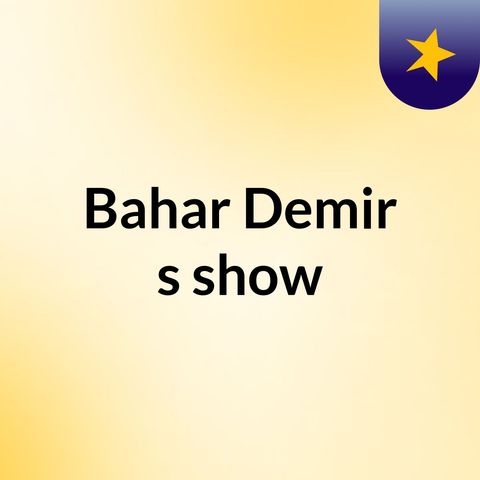 Episode 3 - Bahar Demir's show