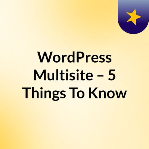 WordPress Multisite – 5 Things You Need to Know