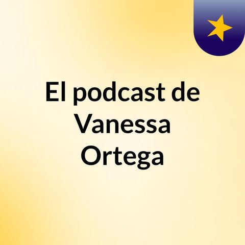 Episodio 2 - El podcast de Vanessa Ortega