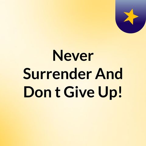 Never surrender and Don't give up!