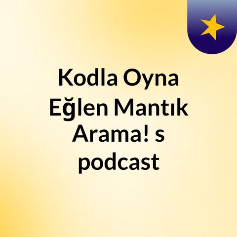Episode 3 - Kodla Oyna Eğlen Mantık Arama!'s podcast