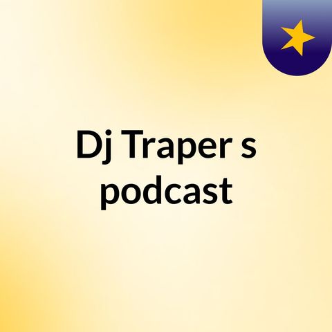 Episode 7 - Dj Traper's podcast