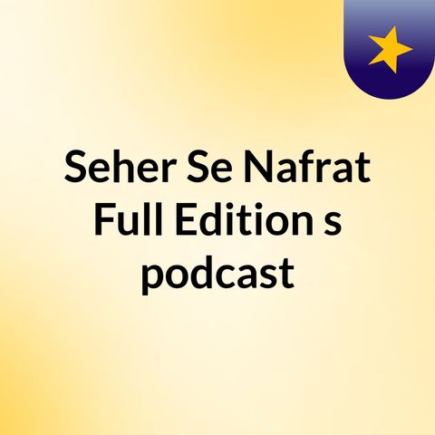 Episode 5 - Seher Se Nafrat Full Edition's podcast