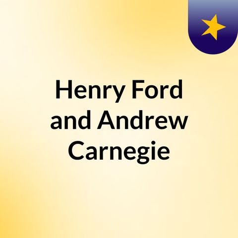 History Podcast - Henry Ford and Andrew Carnegie