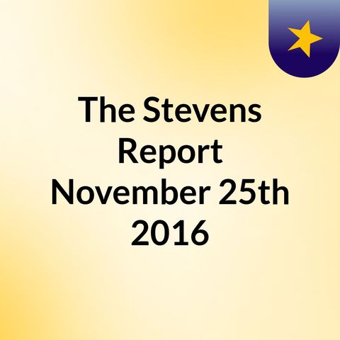 The Stevens Report for November 25th, 2016