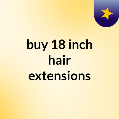 The need of 18 inch hair extensions