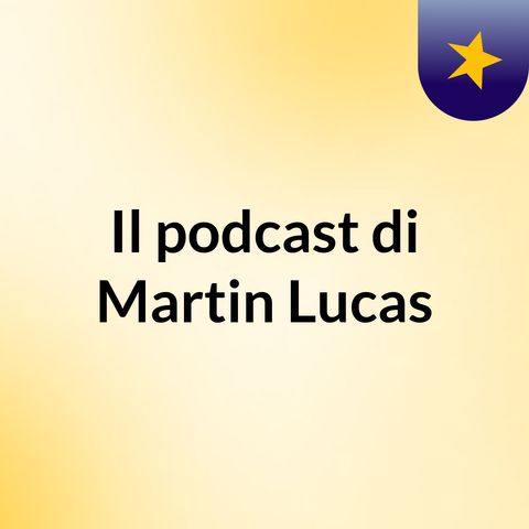 Episodio 2 - Il podcast di Martin Lucas