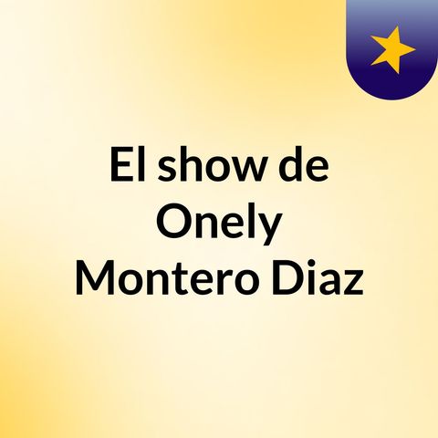 Episodio 7 - El show de Onely Montero Diaz