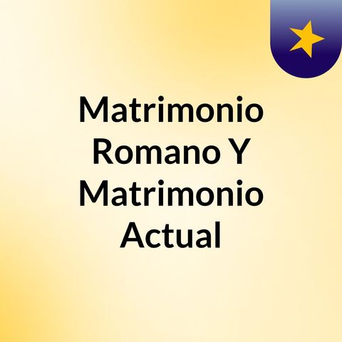 Episodio 1 - Matrimonio Romano Y Matrimonio Actual