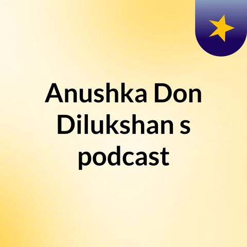 Episode 6 - Anushka Don Dilukshan's podcast