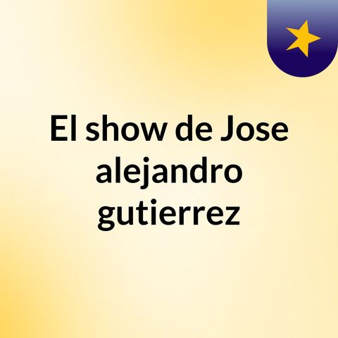 Episodio 3 - El show de Jose alejandro gutierrez