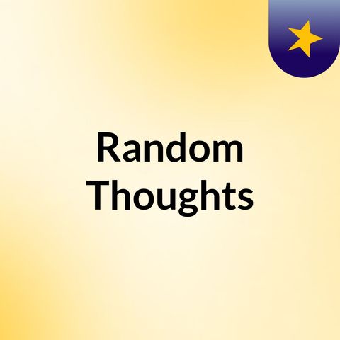 Episode 1 - Random Thoughts
