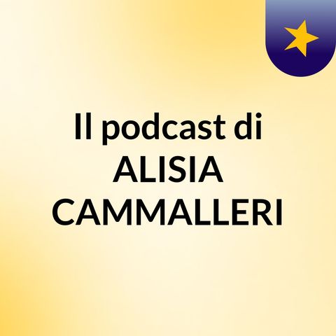 Episodio 1 - Il podcast di ALISIA CAMMALLERI