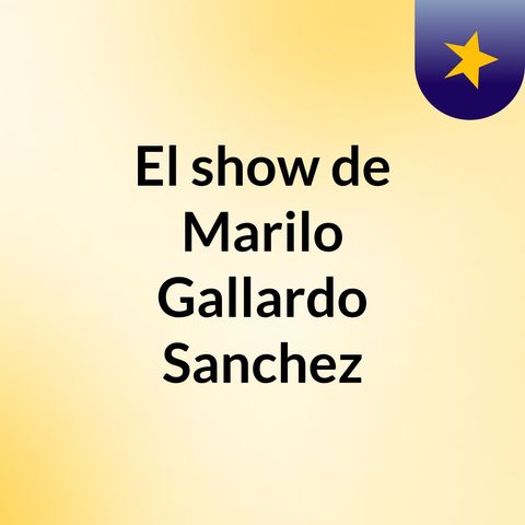 Episodio 7 - El show de Marilo Gallardo Sanchez