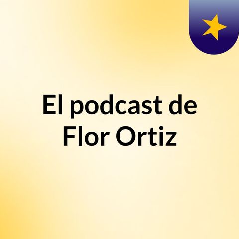 Episodio 3 - El podcast de Flor Ortiz