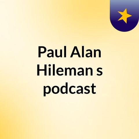 Episode 2 - Paul Alan Hileman's podcast