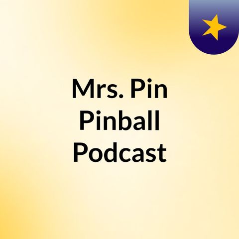 Mrs. Pin’s Pinball Podcast Episode 6