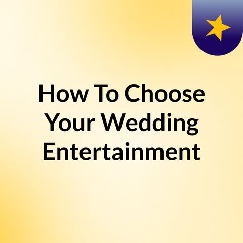 How To Choose Your Wedding Entertainment