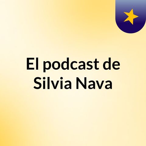 Episodio 1. El podcast de Silvia Nava