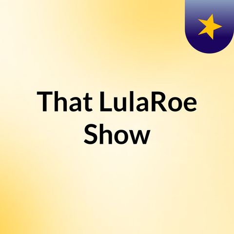 First Episode of That LulaRoe Show!