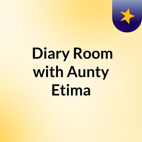 Welcome to the Diary Room with Aunty Etima