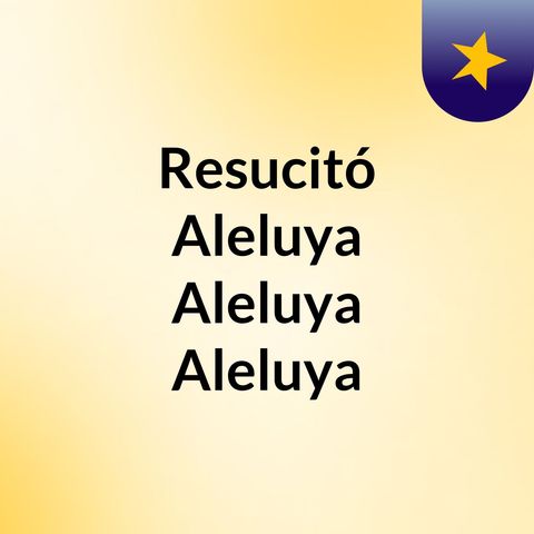 Episode 10 - Resucitó,Aleluya,Aleluya,Aleluya