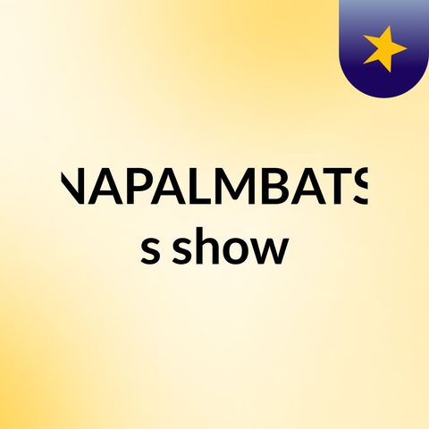 Episode 3 - NAPALMBATS's show