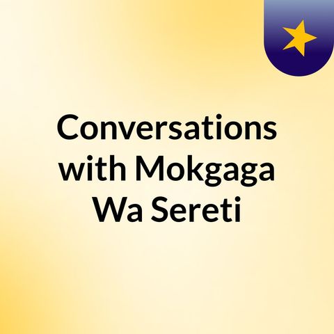 Episode 11 - Conversations with Mokgaga Wa Sereti