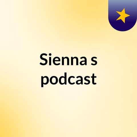 Episode 2 - Sienna's podcast