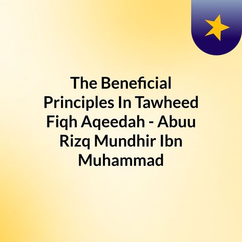 03 - The Beneficial Principles Of Tawheed, Fiqh, & 'Aqeedah - Abuu Rizq Mundhir Ibn Muhammad