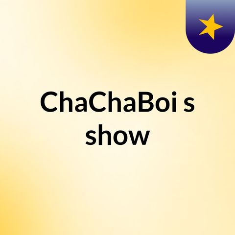 Episode 5 - ChaChaBoi's show