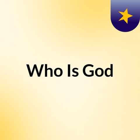Episode 18 - Who Is God?