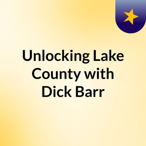 Unlocking Lake County with Dick Barr - Podcast Episode 001