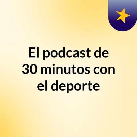 Episodio 12 - El podcast de 30 minutos con el deporte