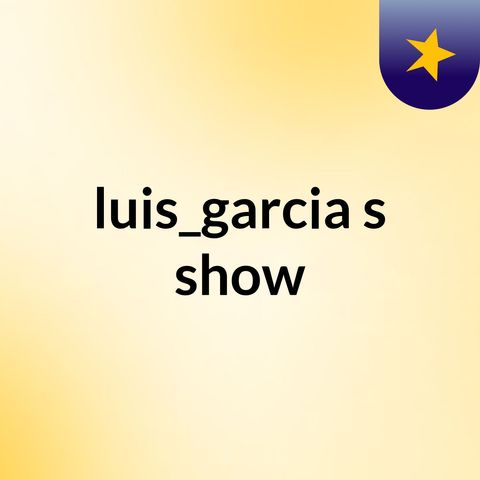3 - luis_garcia's show
