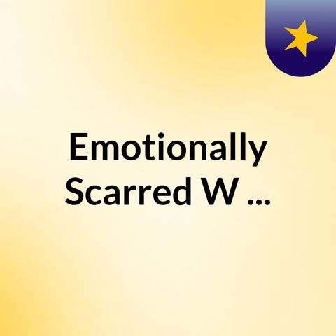 Episode 2 - Emotionally Scarred W/...