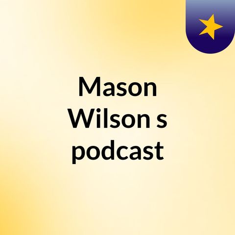 Episode 4 - Mason Wilson's podcast