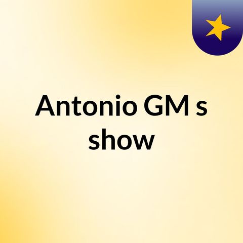 Episode 2 - Antonio GM's show