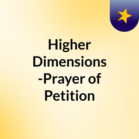 Episode 4 - Higher Dimensions -Prayer of Petition