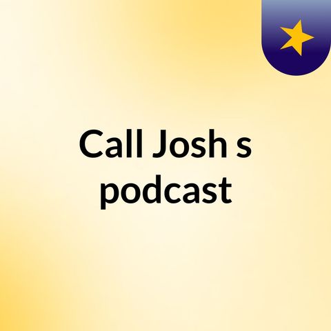 Episode 4 - Call Josh's podcast