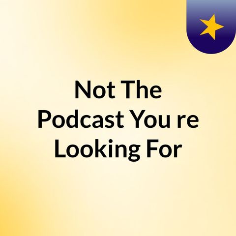 Episode 2 - Not The Podcast You're Looking For