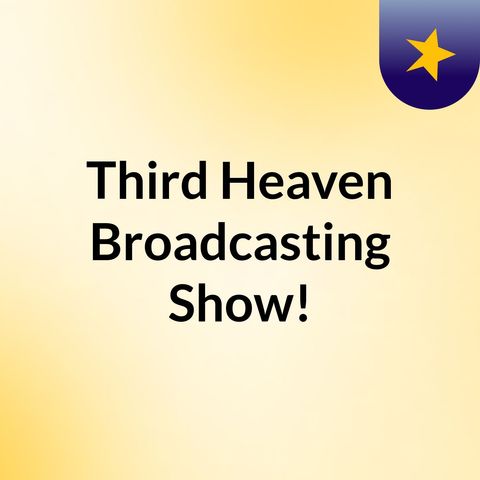 Episode 4 - Third Heaven Broadcasting Show!