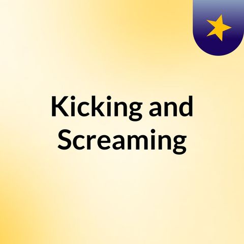 Kicking and screaming episode #2