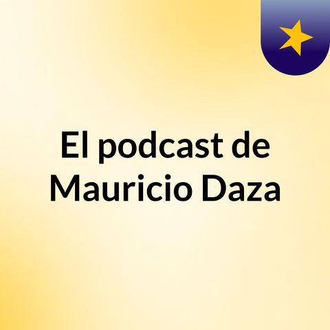 Episodio 6 - El podcast de Mauricio Daza