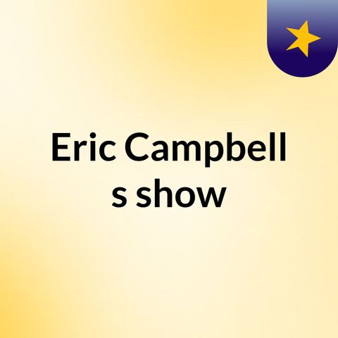 Episode 23 - Eric Campbell's show
