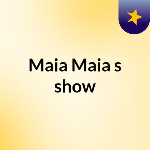 Episódio 2 - Maia Maia's show