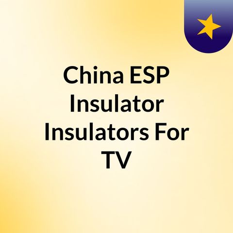 China ESP Insulator, Insulators For TV Tower Manufacturers,