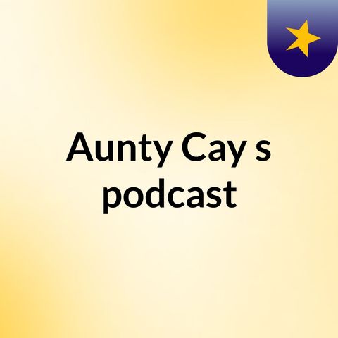 Episode 7 - Aunty Cay's podcast