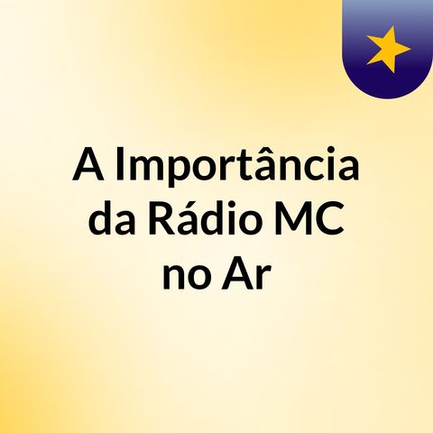 Podcast A Importância da Rádio MC no Ar