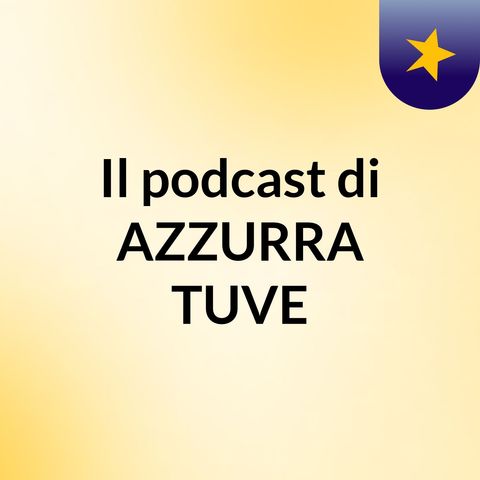 Episodio 2 - Il podcast di AZZURRA TUVE